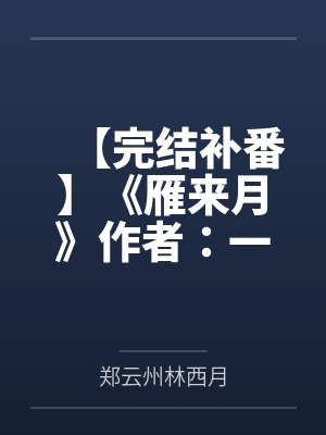 【完结补番】《雁来月》作者：一寸舟by郑云州林西月笔趣阁无弹窗