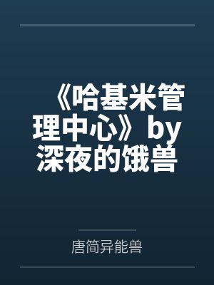 《哈基米管理中心》by深夜的饿兽by唐简异能兽