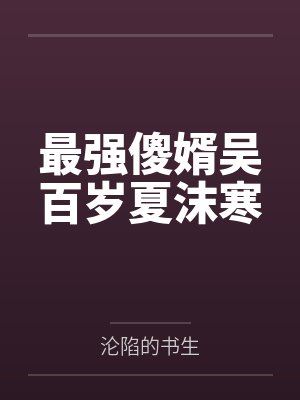 最强傻婿吴百岁夏沫寒笔趣阁无弹窗