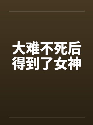 大难不死后得到了女神