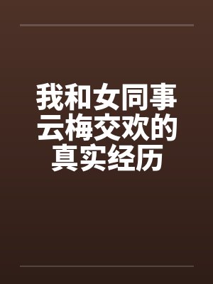 我和女同事云梅交欢的真实经历