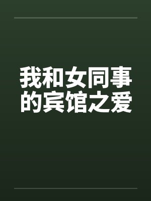 我和女同事的宾馆之爱