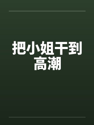 把小姐干到高潮