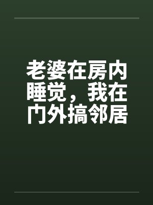 老婆在房内睡觉，我在门外搞邻居美妻