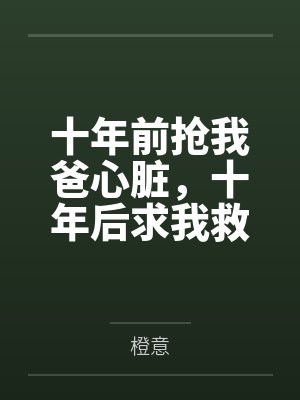 十年前抢我爸心脏，十年后求我救他