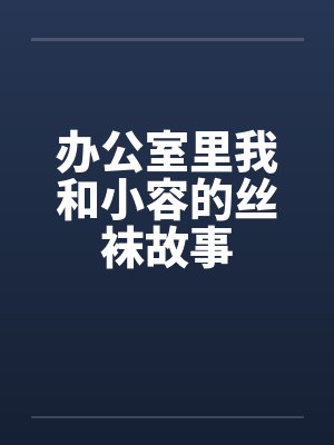 办公室里我和小容的丝袜故事