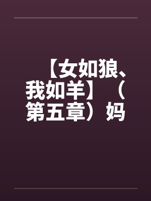 【女如狼、我如羊】（第五章）妈妈帮我打飞机