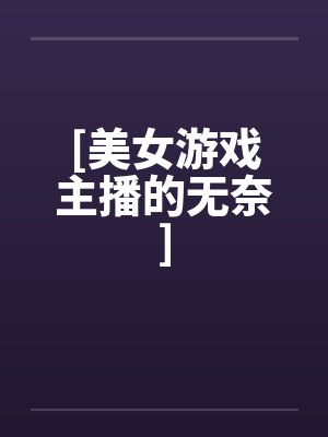 [美女游戏主播的无奈]