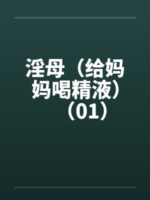 淫母（给妈妈喝精液）（01）