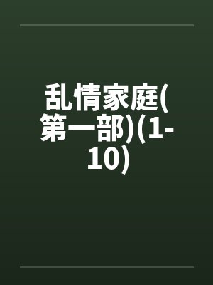 乱情家庭(第一部)(1-10)