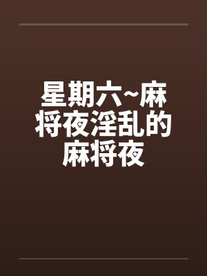星期六~麻将夜淫乱的麻将夜