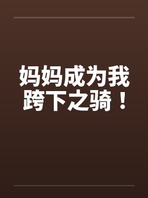 妈妈成为我跨下之骑！