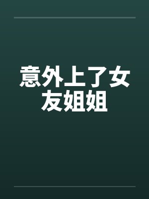 意外上了女友姐姐