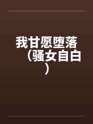 我甘愿堕落（骚女自白）