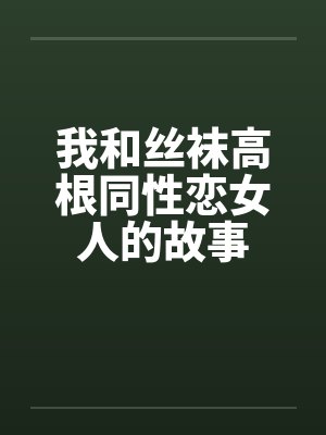 我和丝袜高根同性恋女人的故事