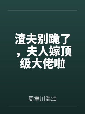 渣夫别跪了,夫人嫁顶级大佬啦