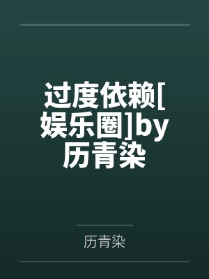 过度依赖[娱乐圈]by历青染