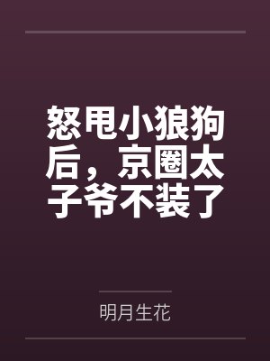 怒甩小狼狗后,京圈太子爷不装了