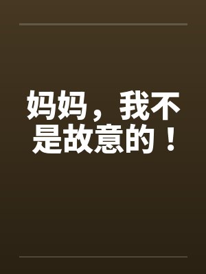 妈妈，我不是故意的！