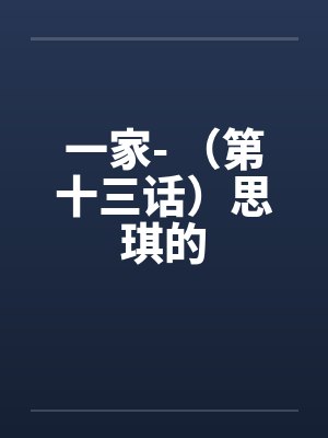 一家- （第十三话）思琪的