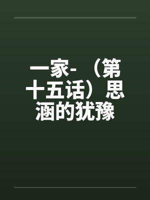 一家- （第十五话）思涵的犹豫