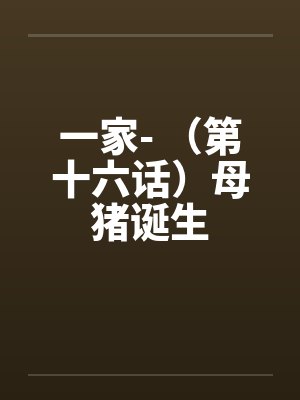 一家- （第十六话）母猪诞生