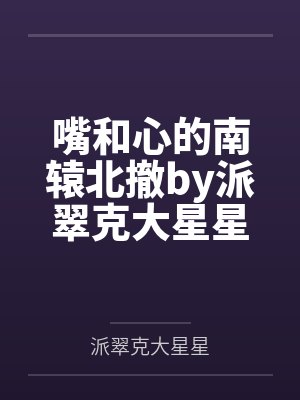 嘴和心的南辕北撤by派翠克大星星