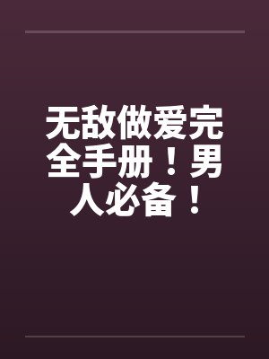 无敌做爱完全手册！男人必备！