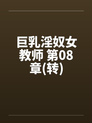巨乳淫奴女教师 第08章(转)