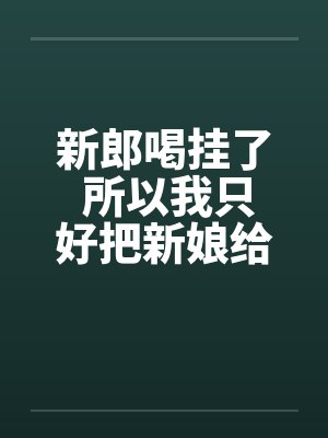 新郎喝挂了 所以我只好把新娘给…