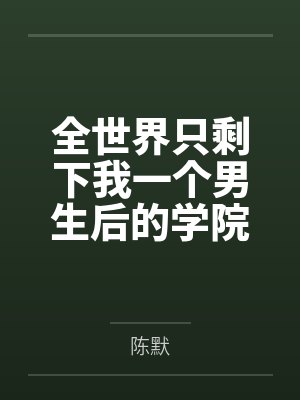 全世界只剩下我一个男生后的学院性福生活