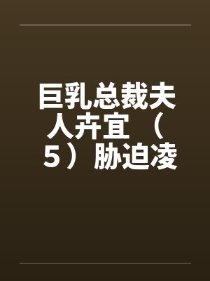 巨乳总裁夫人卉宜 （５）胁迫凌辱