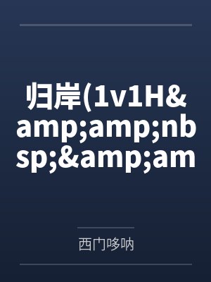 归岸(1v1H&amp;nbsp;&amp;nbsp;青梅竹马)笔趣阁无弹窗