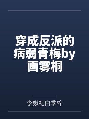 穿成反派的病弱青梅by画雾桐笔趣阁无弹窗