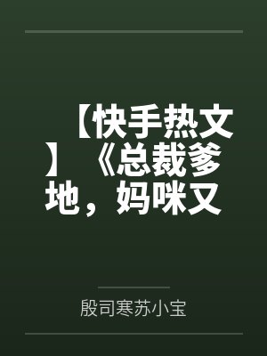 【快手热文】《总裁爹地，妈咪又跑了》苏晴 殷司寒by殷司寒苏小宝