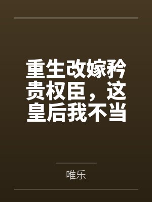 重生改嫁矜贵权臣,这皇后我不当了