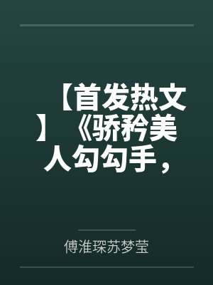 【首发热文】《骄矜美人勾勾手，裴总他又失控了》裴琰 温梨
