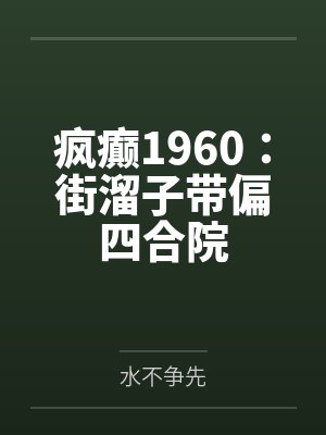 疯癫1960:街溜子带偏四合院by水不争先