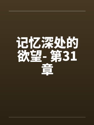 记忆深处的欲望- 第31章