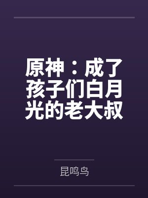 原神:成了孩子们白月光的老大叔