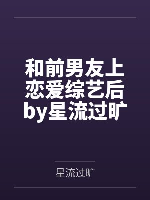 和前男友上恋爱综艺后by星流过旷