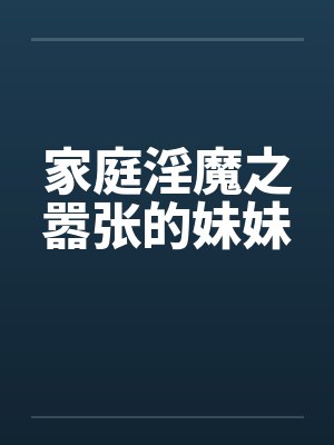 家庭淫魔之嚣张的妹妹