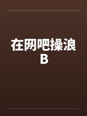在网吧操浪B