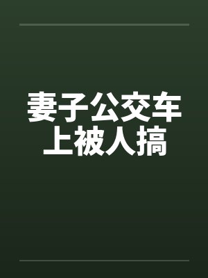 妻子公交车上被人搞