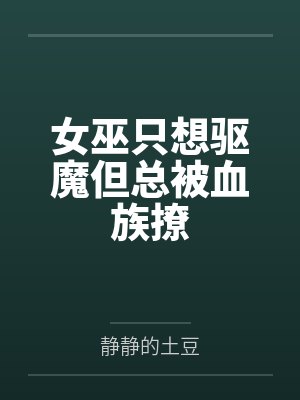 女巫只想驱魔但总被血族撩by静静的土豆