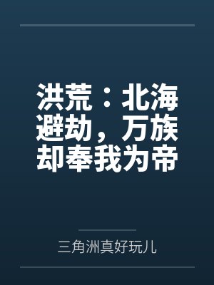 洪荒:北海避劫,万族却奉我为帝