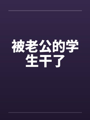 被老公的学生干了