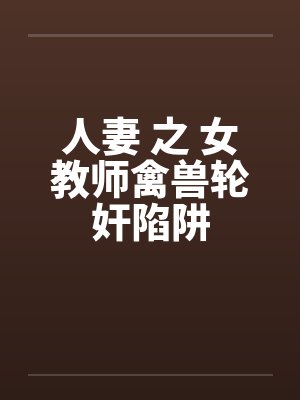 人妻 之 女教师禽兽轮奸陷阱