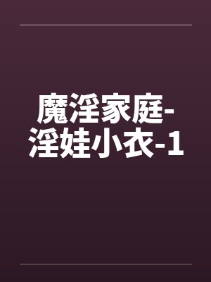 魔淫家庭-淫娃小衣-1