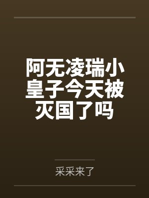 阿无凌瑞小皇子今天被灭国了吗